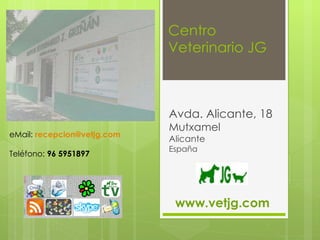 Centro Veterinario JG Avda. Alicante, 18 Mutxamel  Alicante España eMail:  [email_address] Teléfono:  96 5951897 www.vetjg.com 