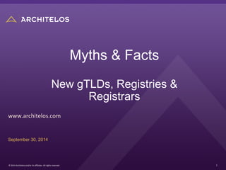 1	
  ©	
  2014	
  Architelos	
  and/or	
  its	
  aﬃliates.	
  All	
  rights	
  reserved.	
  
Myths & Facts
New gTLDs, Registries &
Registrars
www.architelos.com	
  
September 30, 2014
 