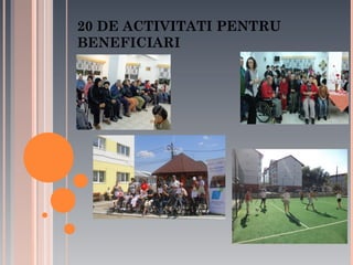 20 DE ACTIVITATI PENTRU
BENEFICIARI

 