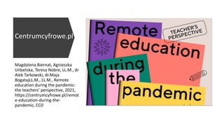 Magdalena Biernat, Agnieszka
Urbańska, Teresa Nobre, LL.M., dr
Alek Tarkowski, dr.Maja
BogatajLL.M., LL.M., Remote
education during the pandemic:
the teachers’ perspective, 2021,
https://centrumcyfrowe.pl/remot
e-education-during-the-
pandemic, CC0
Centrumcyfrowe.pl
 