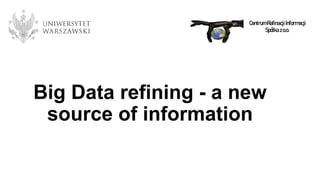 Big Data refining - a new
source of information
CentrumRafinacjiInformacji
Spółkazo.o.
 