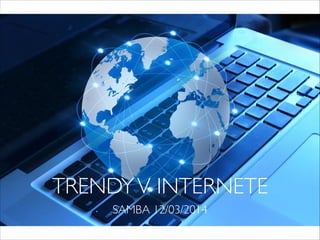 TRENDYV INTERNETE
SAMBA 12/03/2014
 