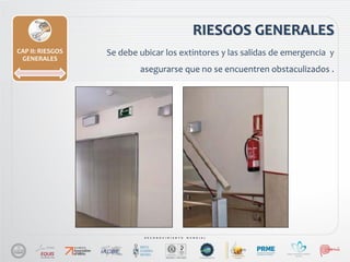 RIESGOS GENERALES
CAP II: RIESGOS
GENERALES
Se debe ubicar los extintores y las salidas de emergencia y
asegurarse que no se encuentren obstaculizados .
 