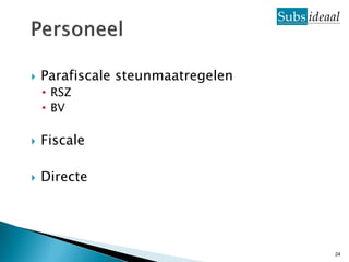    Parafiscale steunmaatregelen
    • RSZ
    • BV

   Fiscale

   Directe




                                   24
 
