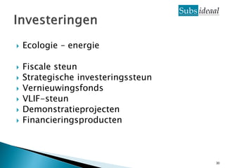    Ecologie – energie

   Fiscale steun
   Strategische investeringssteun
   Vernieuwingsfonds
   VLIF-steun
   Demonstratieprojecten
   Financieringsproducten



                                     30
 