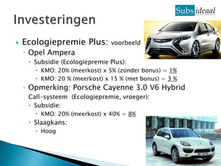    Ecologiepremie Plus:        voorbeeld
    ◦ Opel Ampera
      Subsidie (Ecologiepremie Plus):
        KMO: 20% (meerkost) x 5% (zonder bonus) = 1%
        KMO: 20 % (meerkost) x 15 % (met bonus) = 3 %
    ◦ Opmerking: Porsche Cayenne 3.0 V6 Hybrid
     Call-systeem (Ecologiepremie, vroeger):
      Subsidie:
        KMO: 20% (meerkost) x 40% = 8%
      Slaagkans:
        Hoog



                                                         35
 