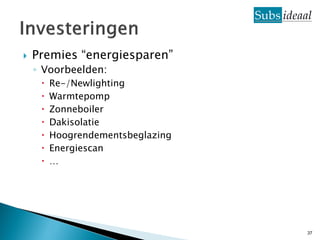    Premies “energiesparen”
    ◦ Voorbeelden:
        Re-/Newlighting
        Warmtepomp
        Zonneboiler
        Dakisolatie
        Hoogrendementsbeglazing
        Energiescan
        …




                                   37
 