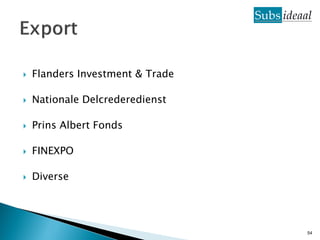    Flanders Investment & Trade

   Nationale Delcrederedienst

   Prins Albert Fonds

   FINEXPO

   Diverse




                                  54
 