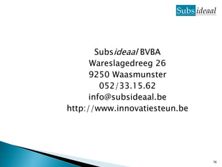 Subsideaal BVBA
      Wareslagedreeg 26
      9250 Waasmunster
         052/33.15.62
      info@subsideaal.be
http://www.innovatiesteun.be




                               76
 