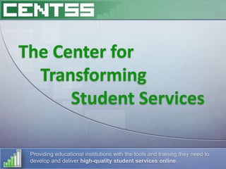 The Center for      Transforming             Student Services Providing educational institutions with the tools and training they need to develop and deliver high-quality student services online. 