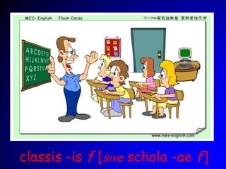 classis -is f [sive schola -ae f]
 