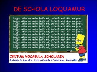 DE SCHOLA LOQUAMUR
CENTUM VOCABULA SCHOLARIA
Antonio G.Amador, Emilio Canales & Germán González
 