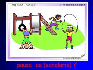 pausa –ae (scholaris) f
 