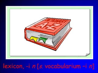 lexicon, -i n [s. vocabularium –i n]
 