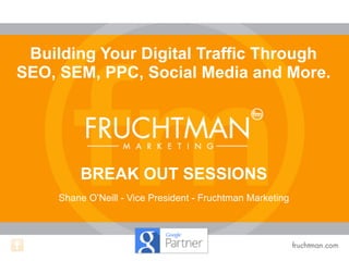 Shane O’Neill - Vice President - Fruchtman Marketing
Building Your Digital Traffic Through
SEO, SEM, PPC, Social Media and More.
BREAK OUT SESSIONS
 