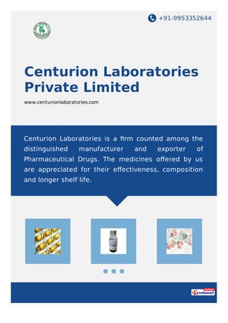 +91-9953352644
Centurion Laboratories
Private Limited
www.centurionlaboratories.com
Centurion Laboratories is a ﬁrm counted among the
distinguished manufacturer and exporter of
Pharmaceutical Drugs. The medicines oﬀered by us
are appreciated for their eﬀectiveness, composition
and longer shelf life.
 