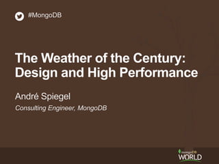 #MongoDB 
The Weather of the Century: 
Design and High Performance 
André Spiegel 
Consulting Engineer, MongoDB 
 