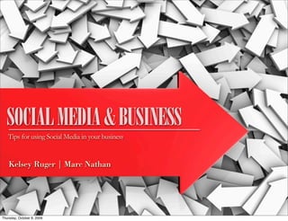 SOCIAL MEDIA & BUSINESS
   Tips for using Social Media in your business


    Kelsey Ruger | Marc Nathan




Thursday, October 8, 2009
 