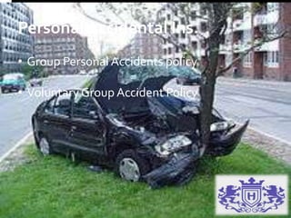 Personal Accidental Ins.
• Group Personal Accidents policy
• Voluntary Group Accident Policy
 