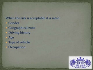 When the risk is acceptable it is rated.
 Gender
 Geographical zone
 Driving history
 Age
 Type of vehicle
 Occupation
 