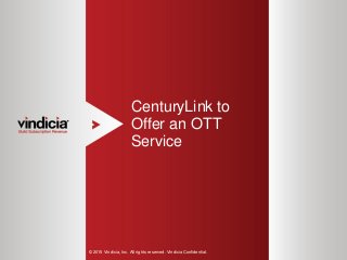 1
CenturyLink to
Offer an OTT
Service
© 2015 Vindicia, Inc. All rights reserved. Vindicia Confidential.
 