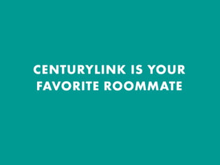 CENTURYLINK IS YOUR
FAVORITE ROOMMATE
 