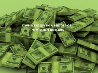 WE WERE GIVEN A BUDGET OF
$
5 MILLION DOLLARS
MONEY
 