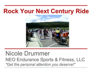 Rock Your Next Century Ride
Nicole Drummer
NEO Endurance Sports & Fitness, LLC
"Get the personal attention you deserve!"
 