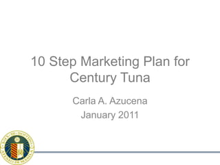 10 Step Marketing Plan forCentury Tuna Carla A. Azucena January 2011 