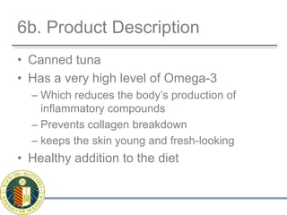 6b. Product DescriptionCanned tunaHas a very high level of Omega-3 Which reduces the body’s production of inflammatory compoundsPrevents collagen breakdownkeeps the skin young and fresh-lookingHealthy addition to the diet