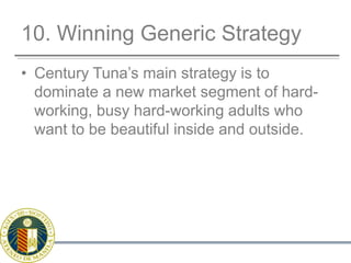 10. Winning Generic StrategyCentury Tuna’s main strategy is to dominate a new market segment of hard-working, busy hard-working adults who want to be beautiful inside and outside.