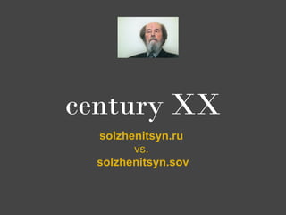 century XX
  solzhenitsyn.ru
        vs.
  solzhenitsyn.sov
 