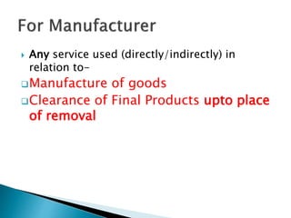  Any service used (directly/indirectly) in
relation to-
Manufacture of goods
Clearance of Final Products upto place
of removal
 