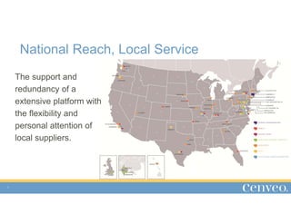 National Reach, Local Service
4
The support and
redundancy of a
extensive platform with
the flexibility and
personal attention of
local suppliers.
 