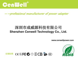 深圳市成威源科技有限公司
Shenzhen Cenwell Technology Co., Ltd.
www.cenwellpower.com
——professional manufacturer of power adapter
安规标准
 