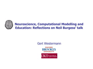 Neuroscience, Computational Modelling and Education: Reflections on Neil Burgess’ talk Gert Westermann 