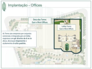 Implantação - Offices  Lobby Torres East e West Offices As Torres são compostas por conjuntos comerciais e integradas por um lobby majestoso com  pé direito de 8 m  de altura, decoração  imponente  e acabamentos de  alto padrão. Doca das Torres East e West Offices 