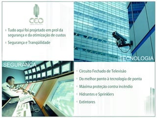 Tudo aqui foi projetado em prol da segurança e da otimização de custos Segurança e Tranqüilidade Circuito Fechado de Televisão Do melhor ponto à tecnologia de ponta Máxima proteção contra incêndio Hidrantes e Sprinklers Extintores TECNOLOGIA SEGURANÇA 