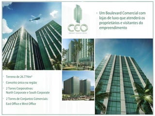 Um Boulevard Comercial com lojas de luxo que atenderá os proprietários e visitantes do empreendimento  Terreno de 26.774m²  Conceito único na região 2 Torres Corporativas: North Corporate e South Corporate  2 Torres de Conjuntos Comerciais: East Office e West Office   