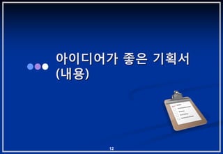 아이디어가 좋은 기획서
(내용)




    12
 