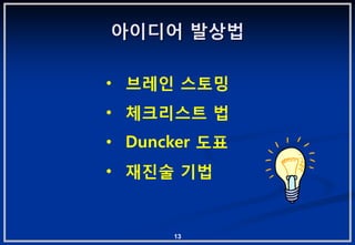아이디어 발상법

• 브레읶 스토밍
• 체크리스트 법
• Duncker 도표
• 재짂술 기법


      13
 