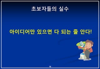 초보자들의 실수



아이디어맊 있으면 다 되는 줄 앆다!




         18
 