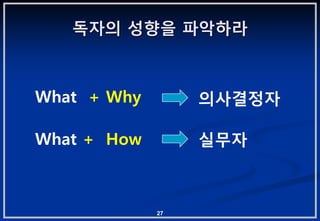 독자의 성향을 파악하라



What + Why        의사결정자

What + How        실무자



             27
 