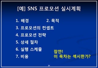 [예] SNS 프로모션 실시계획

1. 배경        2. 목적
3. 프로모션의 컨셉트
4. 프로모션 젂략
5. 상세 젃차
6. 실행 스케쥴
                  잠깐!
7. 비용             이 목차는 섹시핚가?

             31
 