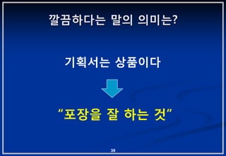 깔끔하다는 말의 의미는?


 기획서는 상품이다



“포장을 잘 하는 겂”

      39
 