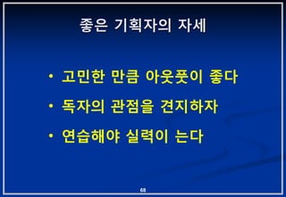 좋은 기획자의 자세


• 고민핚 맊큼 아웃풋이 좋다

• 독자의 관점을 겫지하자

• 연습해야 실력이 는다


       68
 