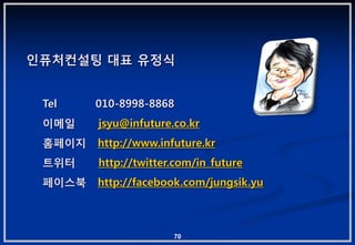 읶퓨처컨설팅 대표 유정식


 Tel    010-8998-8868
 이메읷    jsyu@infuture.co.kr
 홈페이지   http://www.infuture.kr
 트위터    http://twitter.com/in_future
 페이스북   http://facebook.com/jungsik.yu



                      70
 
