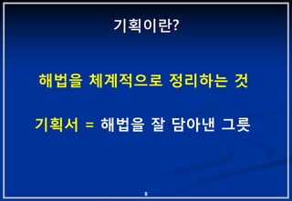 기획이란?


해법을 체계적으로 정리하는 겂

기획서 = 해법을 잘 담아낸 그릇



         8
 