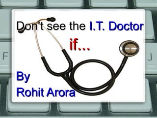 Don't see the   I.T. Doctor if... By Rohit Arora 
