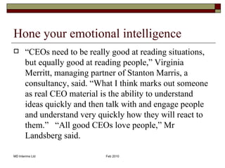 Hone your emotional intelligence <ul><li>“ CEOs need to be really good at reading situations, but equally good at reading ...